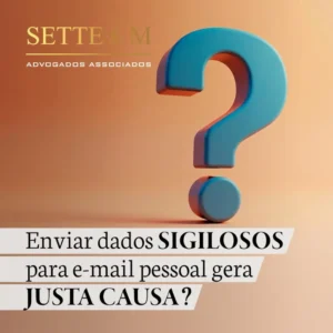 Enviar dados sigilosos para e-mail pessoal gera justa causa?